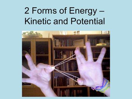 2 Forms of Energy – Kinetic and Potential. Kinetic energy Kinetic energy is movement energy This is energy that is being used for movement right now.