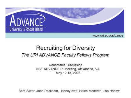 Recruiting for Diversity The URI ADVANCE Faculty Fellows Program Roundtable Discussion NSF ADVANCE PI Meeting, Alexandria, VA May 12-13, 2008 Barb Silver,