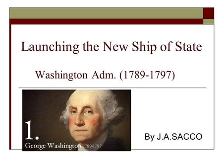 Launching the New Ship of State Washington Adm. (1789-1797) By J.A.SACCO.