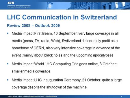 Beat Gerber, Swiss Representative EPPCN – LHC Communication 1 LHC Communication in Switzerland Review 2008 – Outlook 2009  Media impact First Beam, 10.