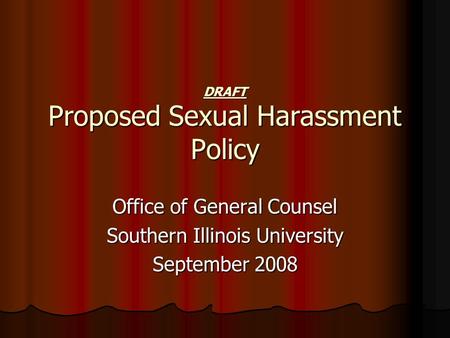 DRAFT Proposed Sexual Harassment Policy Office of General Counsel Southern Illinois University September 2008.