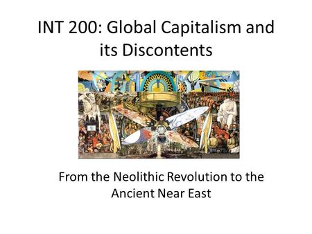 INT 200: Global Capitalism and its Discontents From the Neolithic Revolution to the Ancient Near East.