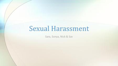 Sara, Sonya, Nick & Sav Sexual Harassment. Where it began What do we mean? What is included? The law perspective Your perspective Solutions to the problem.