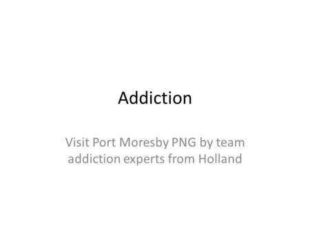 Addiction Visit Port Moresby PNG by team addiction experts from Holland.