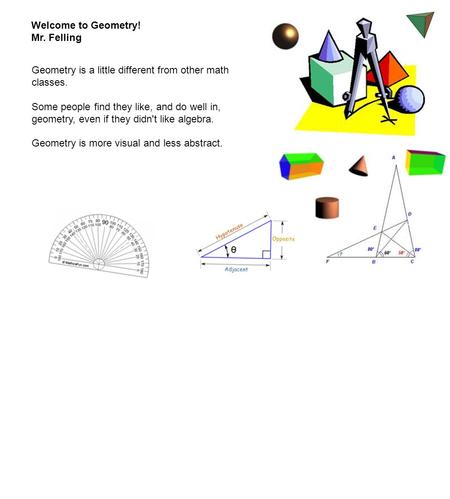 Welcome to Geometry! Mr. Felling Geometry is a little different from other math classes. Some people find they like, and do well in, geometry, even if.