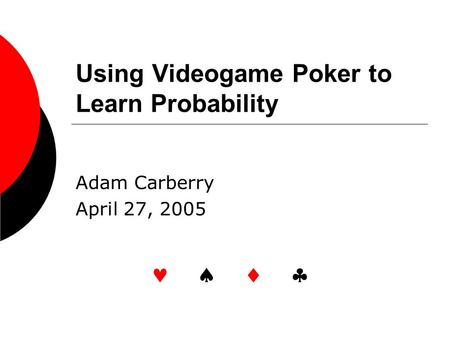 Using Videogame Poker to Learn Probability Adam Carberry April 27, 2005   