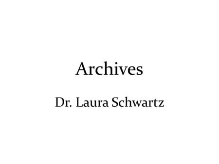 Archives Dr. Laura Schwartz. Archives Structure of this lecture 1.What is an archive? (not as self-evident as you might have thought…) 2.The Archival.