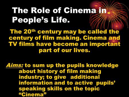 The Role of Cinema in People’s Life. The 20 th century may be called the century of film making. Cinema and TV films have become an important part of our.