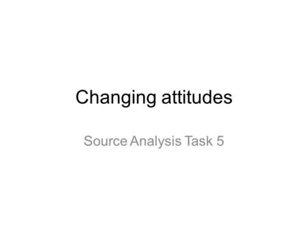 Changing attitudes Source Analysis Task 5. Task 1.Analyse the three examples of war art on the following pages using the scaffold and the directions in.