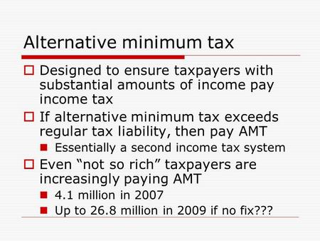 Alternative minimum tax  Designed to ensure taxpayers with substantial amounts of income pay income tax  If alternative minimum tax exceeds regular tax.