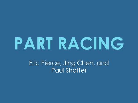 PART RACING Eric Pierce, Jing Chen, and Paul Shaffer.