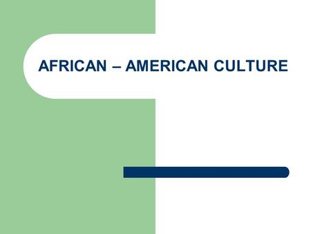 AFRICAN – AMERICAN CULTURE. Culture is more than food, festivals and music; it’s a way of life! It includes socio-economic class, family values, religion,