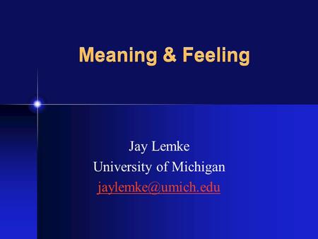 Jay Lemke University of Michigan Meaning & Feeling.