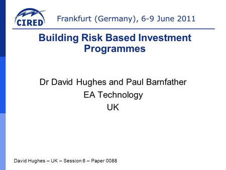 Frankfurt (Germany), 6-9 June 2011 Dr David Hughes and Paul Barnfather EA Technology UK David Hughes – UK – Session 6 – Paper 0088 Building Risk Based.