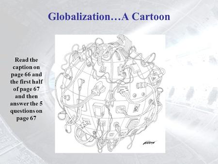 Read the caption on page 66 and the first half of page 67 and then answer the 5 questions on page 67 Globalization…A Cartoon.