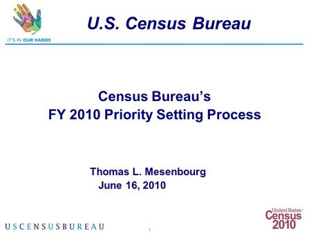 1 U.S. Census Bureau Census Bureau’s FY 2010 Priority Setting Process Thomas L. Mesenbourg June 16, 2010.