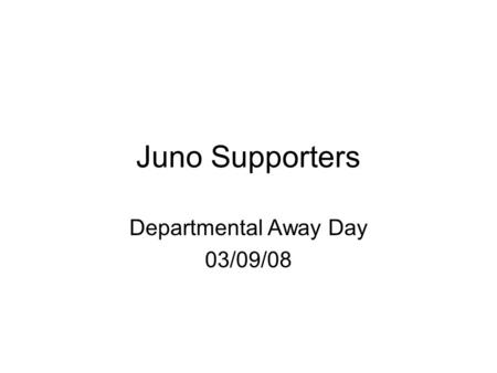 Juno Supporters Departmental Away Day 03/09/08. Time Lines Feb 2008 Blackett Laboratory became a Juno Supporter 18 months to qualify as Juno Champions.