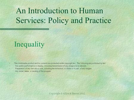 Copyright © Allyn & Bacon 2002 An Introduction to Human Services: Policy and Practice Inequality §This multimedia product and its contents are protected.