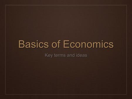 Basics of Economics Key terms and ideas. Economics ❖ The science that deals with the production, distribution, and consumption of goods and services,