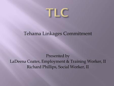 Tehama Linkages Commitment Presented by LaDeena Coates, Employment & Training Worker, II Richard Phillips, Social Worker, II.