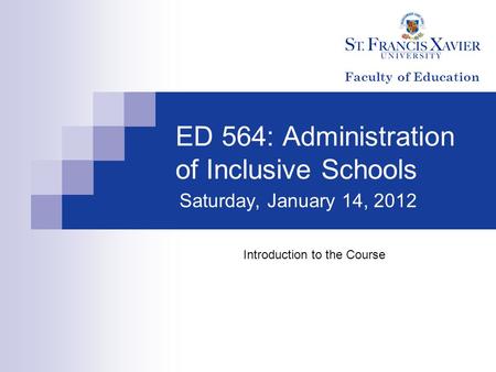 ED 564: Administration of Inclusive Schools Saturday, January 14, 2012 Introduction to the Course Faculty of Education.