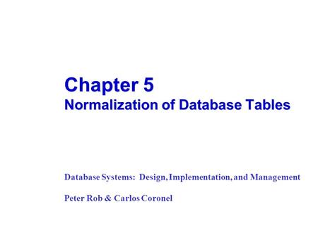 Chapter 5 Normalization of Database Tables Database Systems: Design, Implementation, and Management Peter Rob & Carlos Coronel.