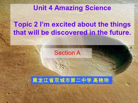 Unit 4 Amazing Science Topic 2 I’m excited about the things that will be discovered in the future. Section A 黑龙江省双城市第二中学 高艳玲.