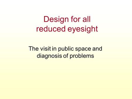 Design for all reduced eyesight The visit in public space and diagnosis of problems.