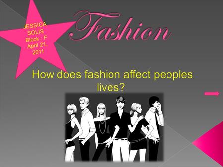 JESSICA SOLIS Block : F April 21, 2011 *How does fashion change peoples self esteem? *Why is fashion important? *How do we know to be updated with fashion?