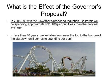 What is the Effect of the Governor’s Proposal? In 2008-09, with the Governor’s proposed reduction, California will be spending approximately $1,400 per.