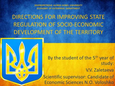 DNIPROPETROVS ALFRED NOBEL UNIVERSITY ECONOMY OF ENTERPRISE DEPARTMENT DIRECTIONS FOR IMPROVING STATE REGULATION OF SOCI0-ECONOMIC DEVELOPMENT OF THE TERRITORY.