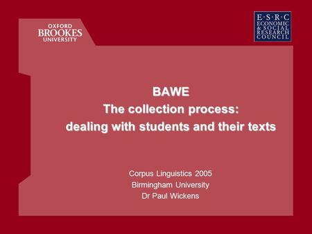 BAWE The collection process: dealing with students and their texts Corpus Linguistics 2005 Birmingham University Dr Paul Wickens.