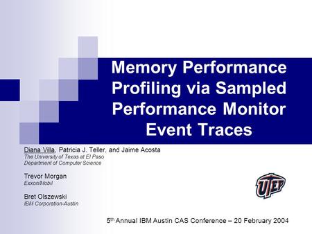 Memory Performance Profiling via Sampled Performance Monitor Event Traces Diana Villa, Patricia J. Teller, and Jaime Acosta The University of Texas at.