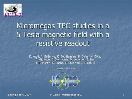 Beijing, Feb.6, 2007 P. Colas - Micromegas TPC 1 Micromegas TPC studies in a 5 Tesla magnetic field with a resistive readout D. Attié, A. Bellerive, K.