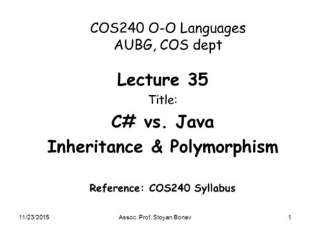 11/23/2015Assoc. Prof. Stoyan Bonev1 COS240 O-O Languages AUBG, COS dept Lecture 35 Title: C# vs. Java Inheritance & Polymorphism Reference: COS240 Syllabus.