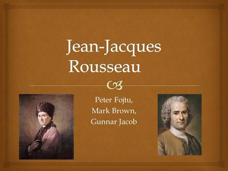 Peter Fojtu, Mark Brown, Gunnar Jacob.   Born in Geneva, Switzerland on June 12, 1712  One brother named François  Mother died during childbirth 