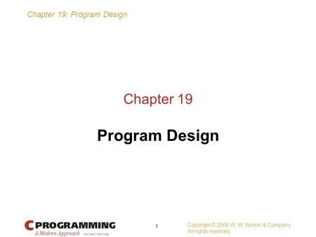 Chapter 19: Program Design Copyright © 2008 W. W. Norton & Company. All rights reserved. 1 Chapter 19 Program Design.