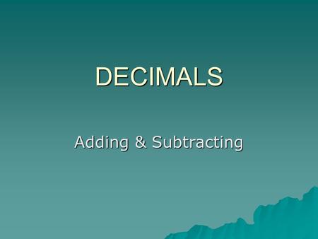 DECIMALS Adding & Subtracting. Decimals What is a Decimal? Show Me 1Show me 2 They should know How are they used? Click any.