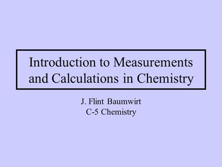 Introduction to Measurements and Calculations in Chemistry J. Flint Baumwirt C-5 Chemistry.