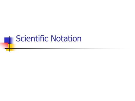 Scientific Notation. A number is in scientific notation when There is a number (I’ll call “n”) that is bigger than or equal to one, but less than ten.