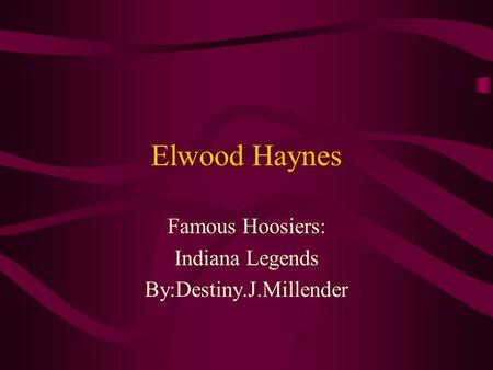 Elwood Haynes Famous Hoosiers: Indiana Legends By:Destiny.J.Millender.