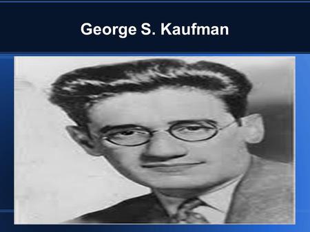 George S. Kaufman. Birth place. George Kaufman was born in Pittsburgh Pennsylvania. Georges birth parents were Joseph Kaufman and his mother Henrietta.