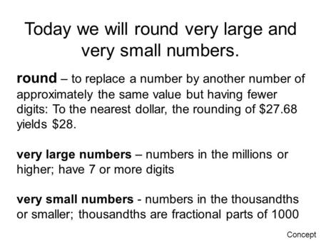 Today we will round very large and very small numbers. round – to replace a number by another number of approximately the same value but having fewer digits: