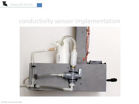 Conductivity sensor implementation living with the lab © 2011 LWTL faculty team.