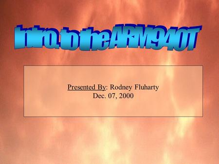 Presented By: Rodney Fluharty Dec. 07, 2000. Who is ARM? Advanced Risc Microprocessor is the industry's leading provider of 16/32-bit embedded RISC microprocessor.