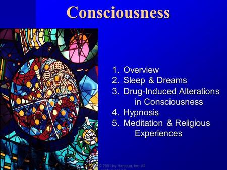 Copyright © 2001 by Harcourt, Inc. All rights reserved.Consciousness 1.Overview 2.Sleep & Dreams 3.Drug-Induced Alterations in Consciousness 4.Hypnosis.