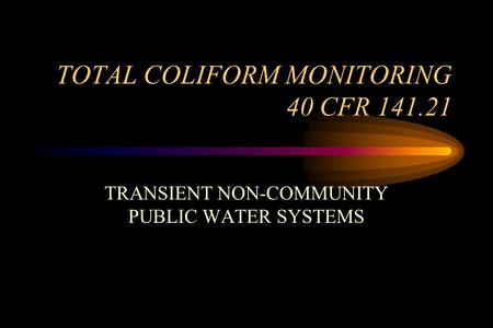 TOTAL COLIFORM MONITORING 40 CFR 141.21 TRANSIENT NON-COMMUNITY PUBLIC WATER SYSTEMS.