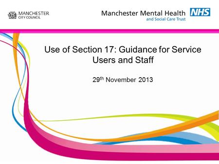 Use of Section 17: Guidance for Service Users and Staff 29 th November 2013.