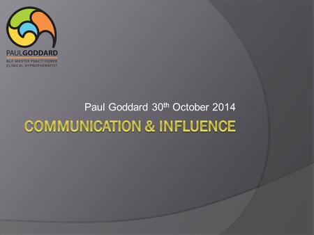 Paul Goddard 30 th October 2014. Be Genuine Communication  Words (7%)  Tonality (38%)  Physiology (55%).