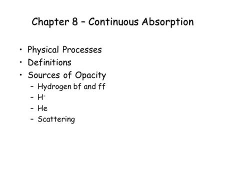 Chapter 8 – Continuous Absorption Physical Processes Definitions Sources of Opacity –Hydrogen bf and ff –H - –He –Scattering.